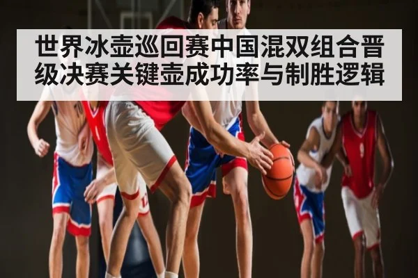 世界冰壶巡回赛中国混双组合晋级决赛关键壶成功率与制胜逻辑