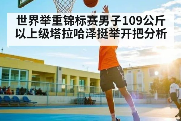 世界举重锦标赛男子109公斤以上级塔拉哈泽挺举开把分析