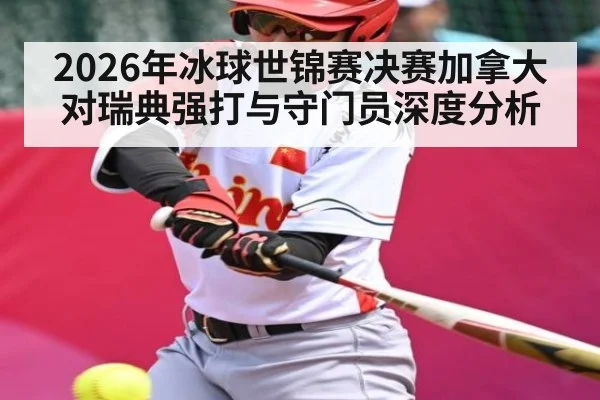 2026年冰球世锦赛决赛加拿大对瑞典强打与守门员深度分析